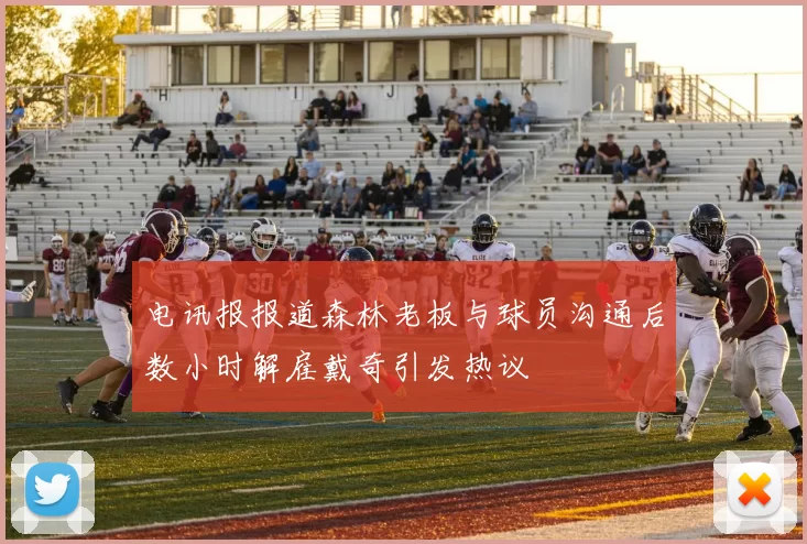 电讯报报道森林老板与球员沟通后数小时解雇戴奇引发热议